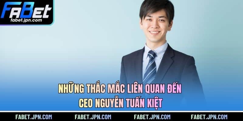 Những thắc mắc liên quan đến CEO Nguyễn Tuấn Kiệt