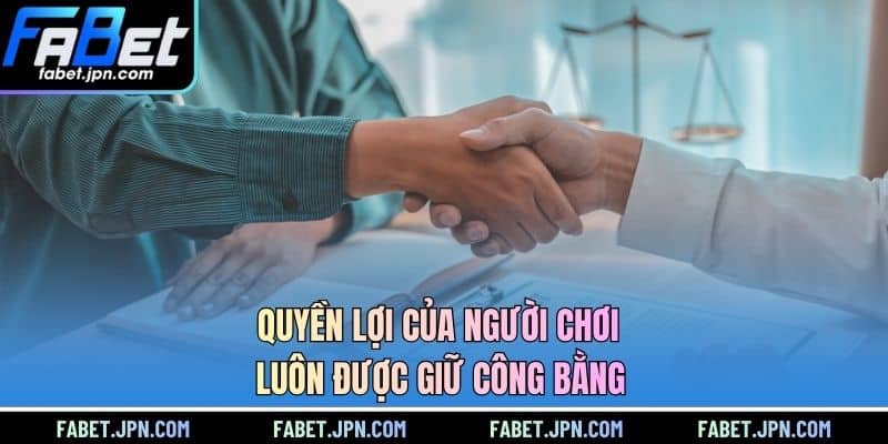 Quyền lợi của người chơi luôn được giữ công bằng